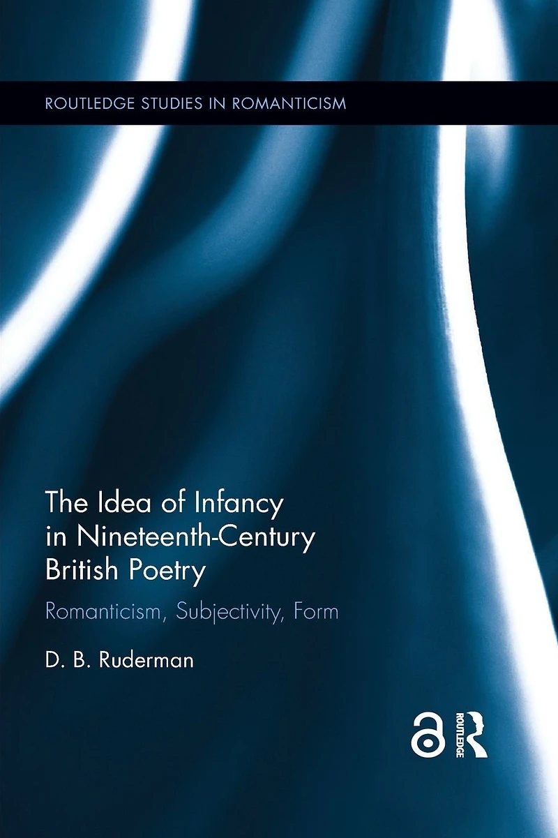 The Idea of Infancy Nineteenth-Century British Poetry: Romanticism, Subjectivity, Form