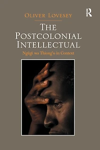 The Postcolonial Intellectual: Ngugi wa Thiong'o in Context