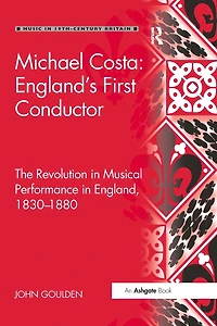 Michael Costa: England's First Conductor: The Revolution Musical Performance England, 1830-1880