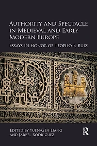 Authority and Spectacle Medieval Early Modern Europe: Essays Honor of Teofilo F. Ruiz