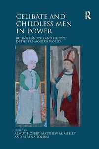 Celibate and Childless Men Power: Ruling Eunuchs Bishops the Pre-Modern World