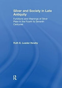Silver and Society Late Antiquity: Functions Meanings of Plate the Fourth to Seventh Centuries