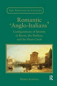 Romantic 'Anglo-Italians': Configurations of Identity Byron, the Shelleys, and Pisan Circle