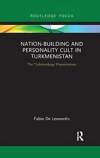 Nation-Building and Personality Cult Turkmenistan: The T?rkmenbasy Phenomenon