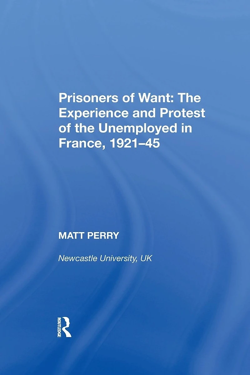 Prisoners of Want: the Experience and Protest Unemployed France, 1921-45