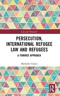 Persecution, International Refugee Law and Refugees: A Feminist Approach