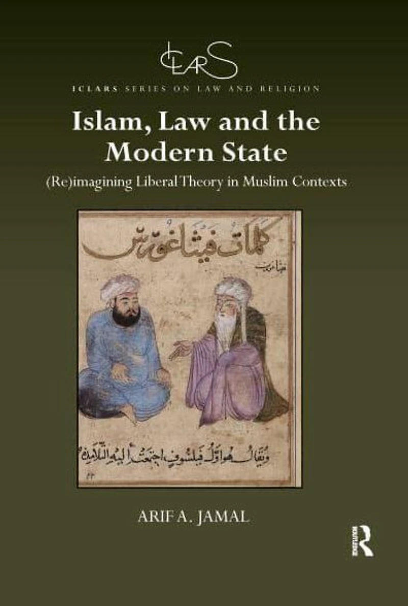 Islam, Law and the Modern State: (Re)imagining Liberal Theory Muslim Contexts
