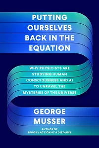 Putting Ourselves Back the Equation: Why Physicists Are Studying Human Consciousness and AI to Unravel Mysteries of Universe