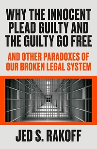 Why the Innocent Plead Guilty And Go Free: Other Paradoxes of Our Broken Legal System