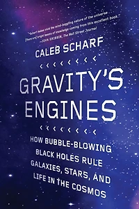 Gravity's Engines: How Bubble-Blowing Black Holes Rule Galaxies, Stars, and Life the Cosmos