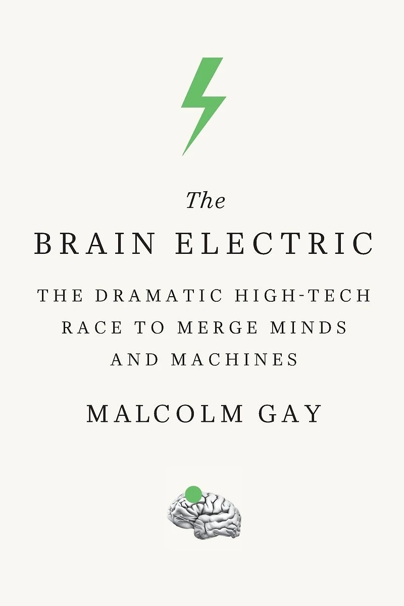 The Brain Electric: Dramatic High-Tech Race to Merge Minds and Machines