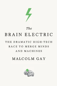 The Brain Electric: Dramatic High-Tech Race to Merge Minds and Machines