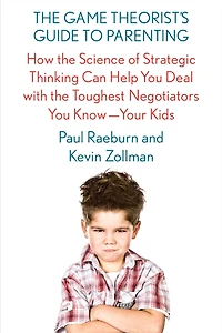 the Game Theorist's Guide to Parenting: How Science of Strategic Thinking Can Help You Deal with Toughest Negotiators Know--Your Kids