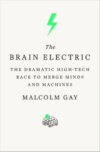 The Brain Electric: Dramatic High-Tech Race to Merge Minds and Machines
