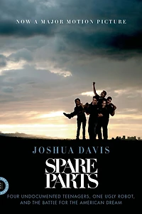 Spare Parts: Four Undocumented Teenagers, One Ugly Robot, and the Battle for American Dream