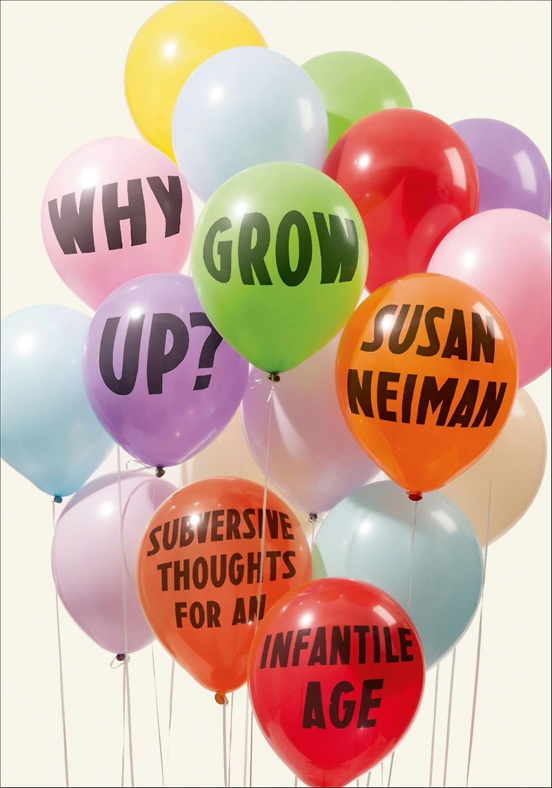 Why Grow Up?: Subversive Thoughts for an Infantile Age