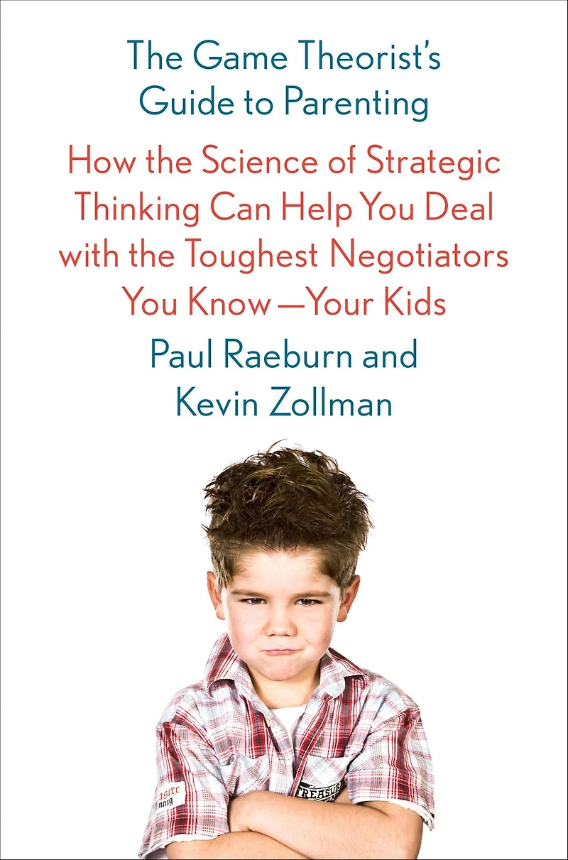 the Game Theorist's Guide to Parenting: How Science of Strategic Thinking Can Help You Deal with Toughest Negotiators Know--Your Kids