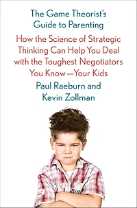 the Game Theorist's Guide to Parenting: How Science of Strategic Thinking Can Help You Deal with Toughest Negotiators Know--Your Kids