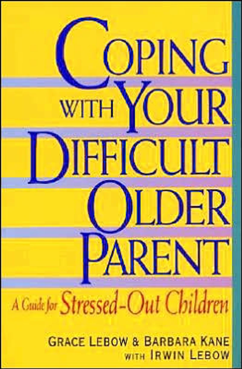 Coping with Your Difficult Older Parent: A Guide for Stressed Out Children