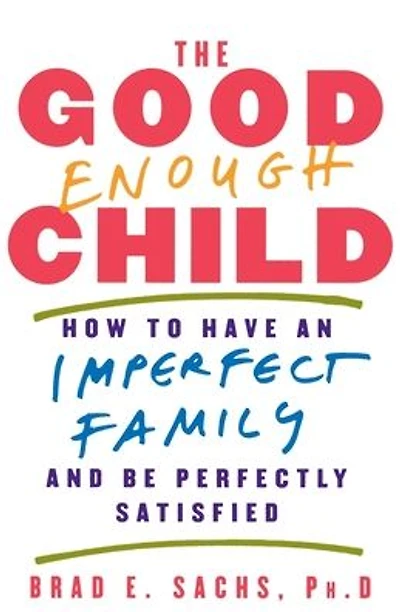 The Good Enough Child: How to Have an Imperfect Family and Be Perfectly Satisfied