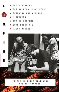 Foxfire 2: Ghost Stores, Spring Wild Plant Foods, Spinning and Weaving, Midwifing, Burial Customs, Corn Shuckin's, Wagon Making, More Affairs of Plain Living