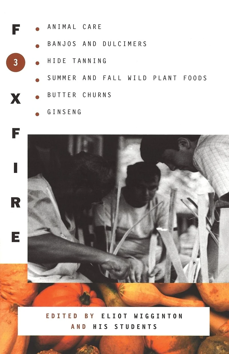 Foxfire 3: Animal Care, Banjos and Dulcimers, Hide Tanning, Summer Fall Wild Plant Foods, Butter Churns, Ginseng, Still More Affairs of Plain Living