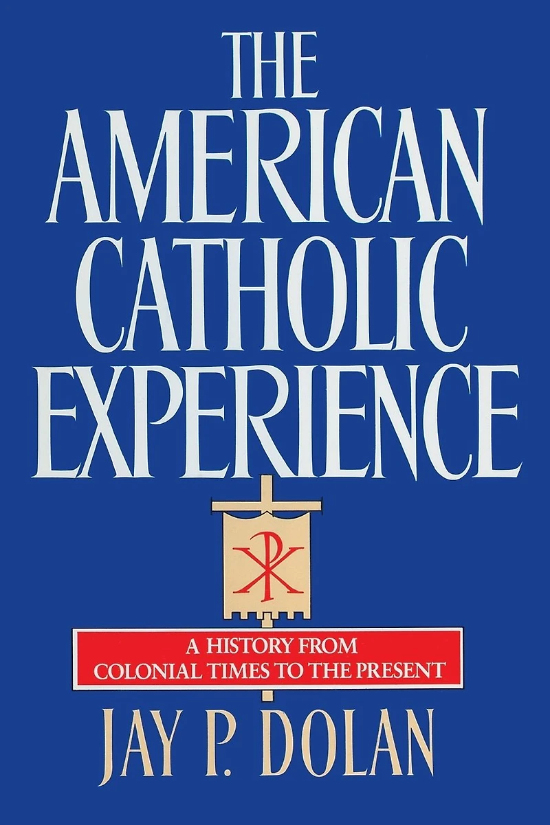 the American Catholic Experience: A History from Colonial Times to Present