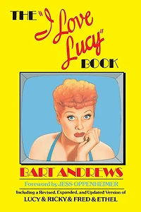 The "I Love Lucy" Book: Including a Revised, Expanded, and Updated Version of Lucy & Ricky & Fred & Ethel