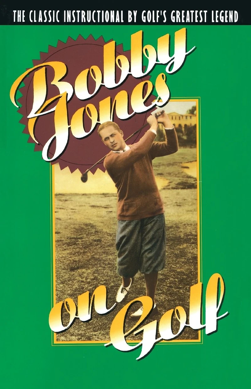 Bobby Jones on Golf: The Classic Instructional by Golf's Greatest Legend
