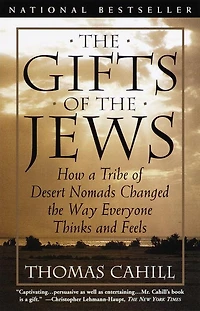 the Gifts of Jews: How a Tribe Desert Nomads Changed Way Everyone Thinks and Feels