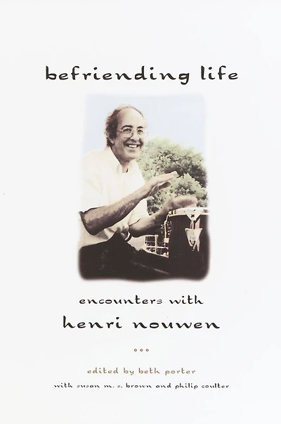 Befriending Life: Encounters with Henri Nouen Nouwen