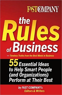 Fast Company The Rules of Business: 55 Essential Ideas to Help Smart People (and Organizations) Perform At Their Best
