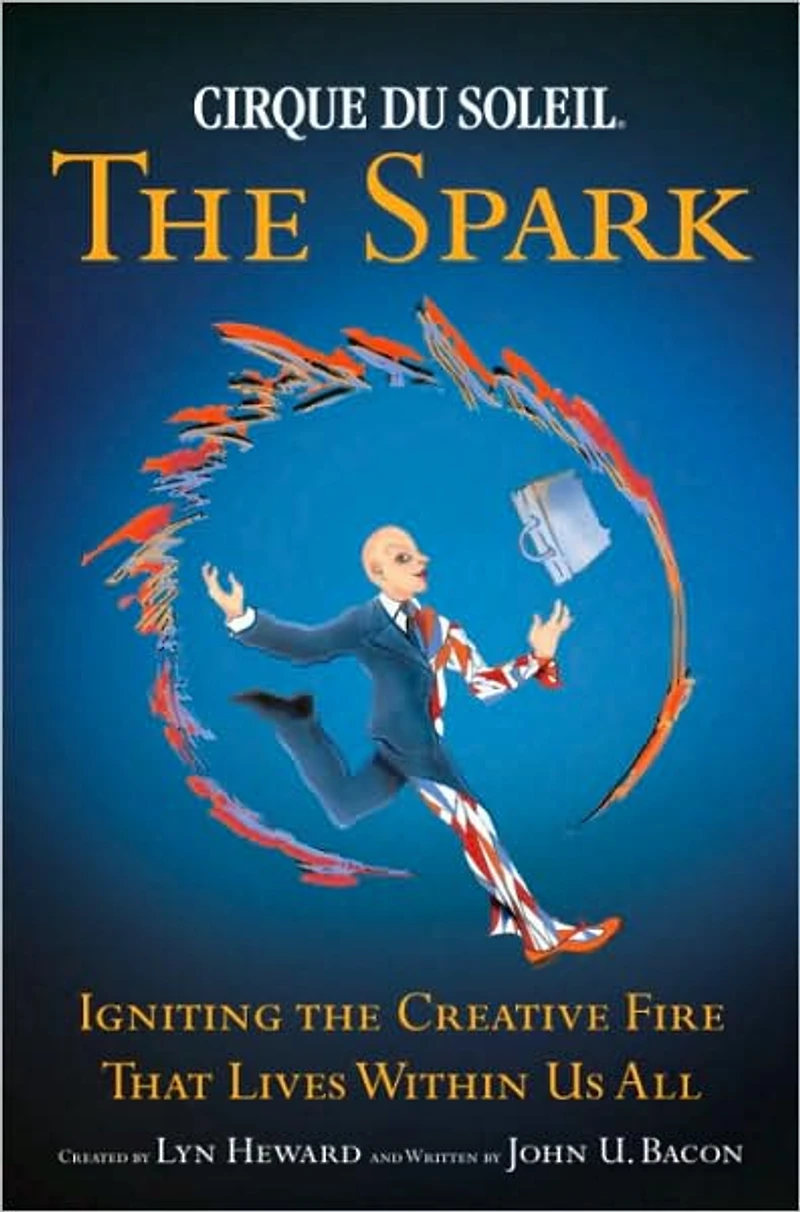 Cirque du Soleil, the Spark: Igniting the Creative Fire That Lives Within Us All