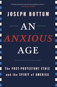 An Anxious Age: The Post-Protestant Ethic and Spirit of America
