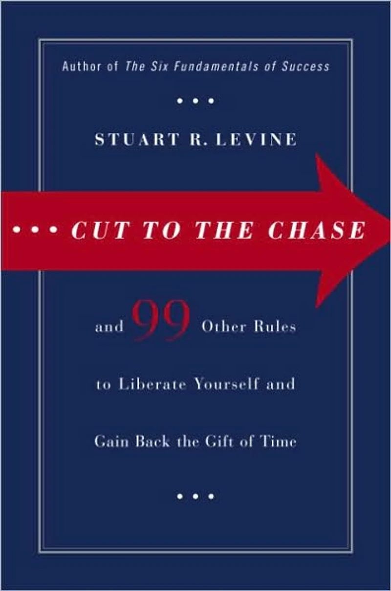 Cut to the Chase: And 99 Other Rules to Liberate Yourself and Gain Back the Gift of Time
