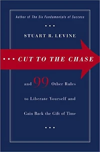 Cut to the Chase: And 99 Other Rules to Liberate Yourself and Gain Back the Gift of Time