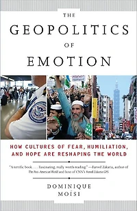 the Geopolitics of Emotion: How Cultures Fear, Humiliation, and Hope are Reshaping World