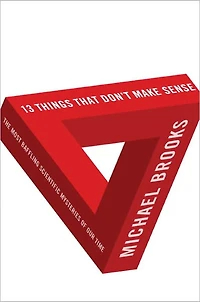 13 Things That Don't Make Sense: The Most Baffling Scientific Mysteries of Our Time