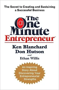 The One Minute Entrepreneur: Secret to Creating and Sustaining a Successful Business