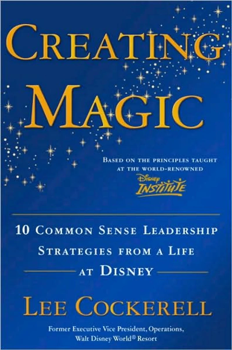 Creating Magic: 10 Common Sense Leadership Strategies from a Life at Disney