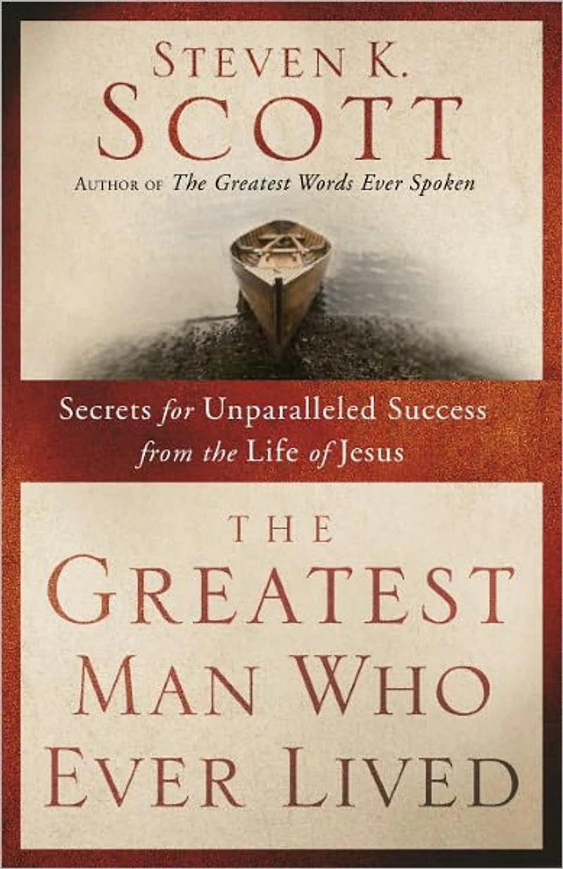Greatest Man Who Ever Lived: Secrets for Unparalleled Success and Unshakable Happiness from the Life of Jesus