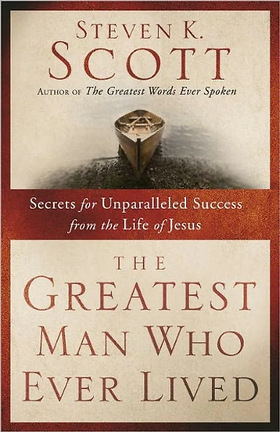 Greatest Man Who Ever Lived: Secrets for Unparalleled Success and Unshakable Happiness from the Life of Jesus
