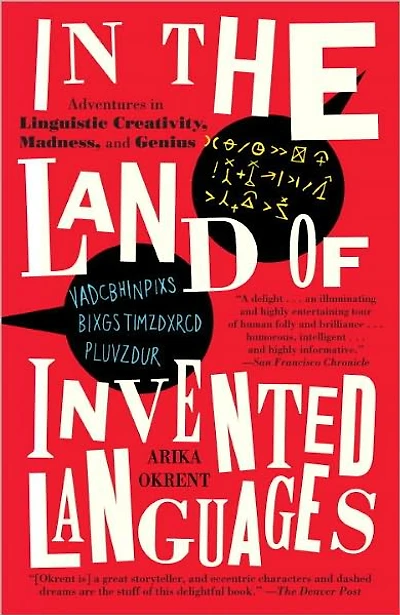 the Land of Invented Languages: Esperanto Rock Stars, Klingon Poets, Loglan Lovers, and Mad Dreamers Who Tried to Build A Perfect Language