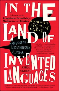 the Land of Invented Languages: Esperanto Rock Stars, Klingon Poets, Loglan Lovers, and Mad Dreamers Who Tried to Build A Perfect Language