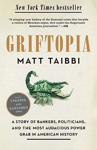 Griftopia: Bubble Machines, Vampire Squids, and the Long Con That Is Breaking America