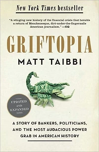 Griftopia: Bubble Machines, Vampire Squids, and the Long Con That Is Breaking America