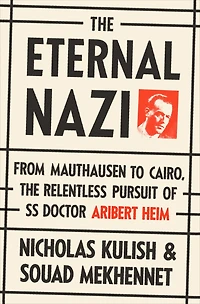 the Eternal Nazi: From Mauthausen to Cairo, Relentless Pursuit of SS Doctor Aribert Heim