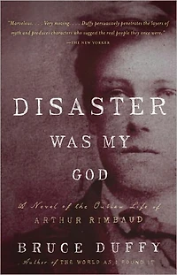 Disaster Was My God: A Novel of the Outlaw Life Arthur Rimbaud