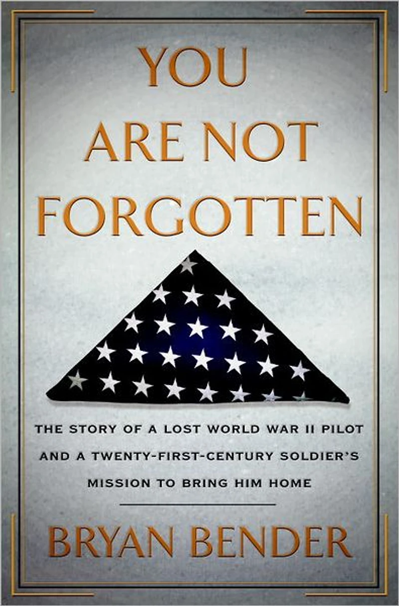 You Are Not Forgotten: The Story of a Lost World War II Pilot and Twenty-First-Century Soldier's Mission to Bring Him Home