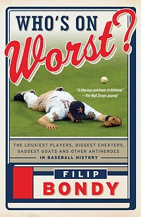 Who's on Worst?: The Lousiest Players, Biggest Cheaters, Saddest Goats and Other Antiheroes Baseball History